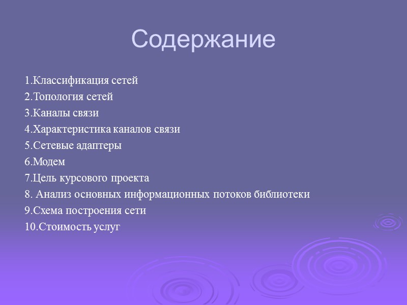 Содержание 1.Классификация сетей 2.Топология сетей 3.Каналы связи 4.Характеристика каналов связи 5.Сетевые адаптеры 6.Модем 7.Цель